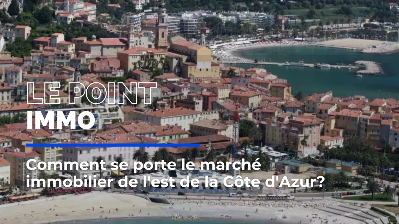 Comment se porte le marché immobilier de l'est de la Côte d'Azur? Les réponses de nos experts